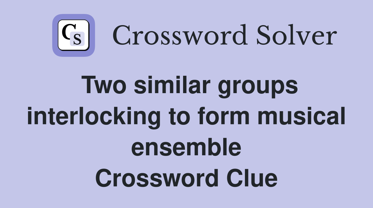 Two similar groups interlocking to form musical ensemble Crossword Clue