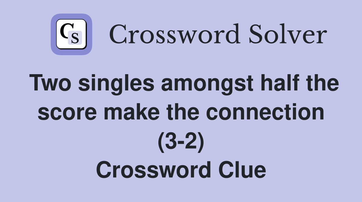 Two singles amongst half the score make the connection (3-2) Crossword Clue