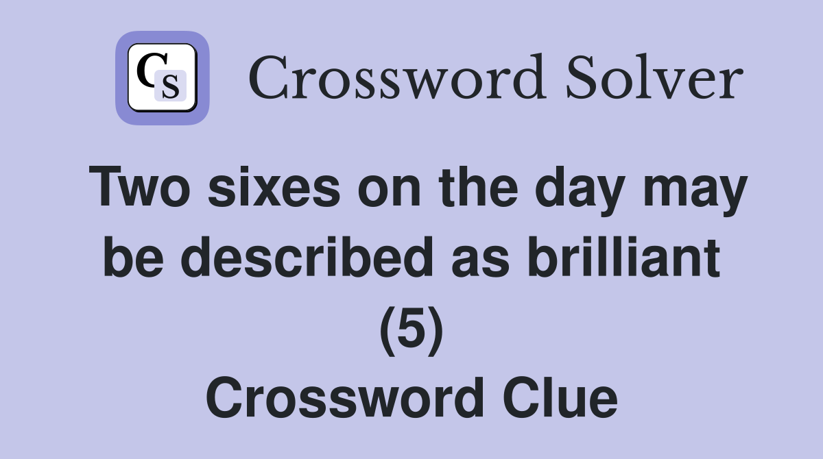 Two sixes on the day may be described as brilliant (5) Crossword Clue