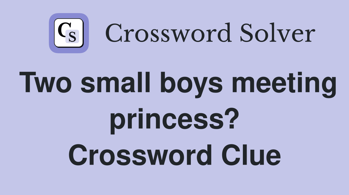 Two small boys meeting princess? Crossword Clue