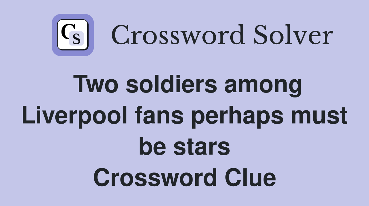 Two soldiers among Liverpool fans perhaps must be stars Crossword Clue