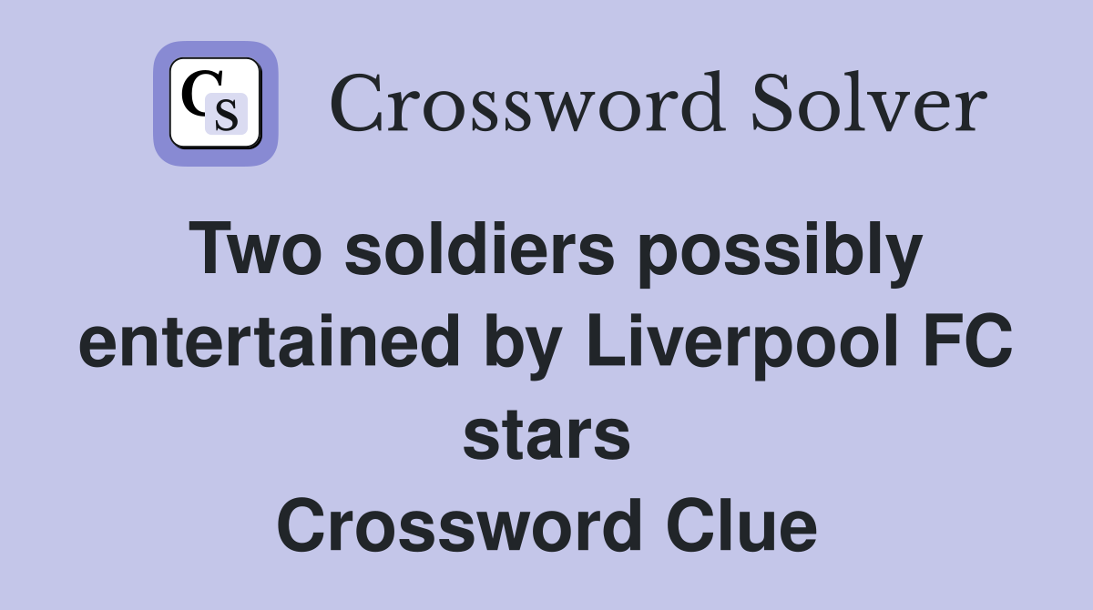 Two soldiers possibly entertained by Liverpool FC stars Crossword Clue