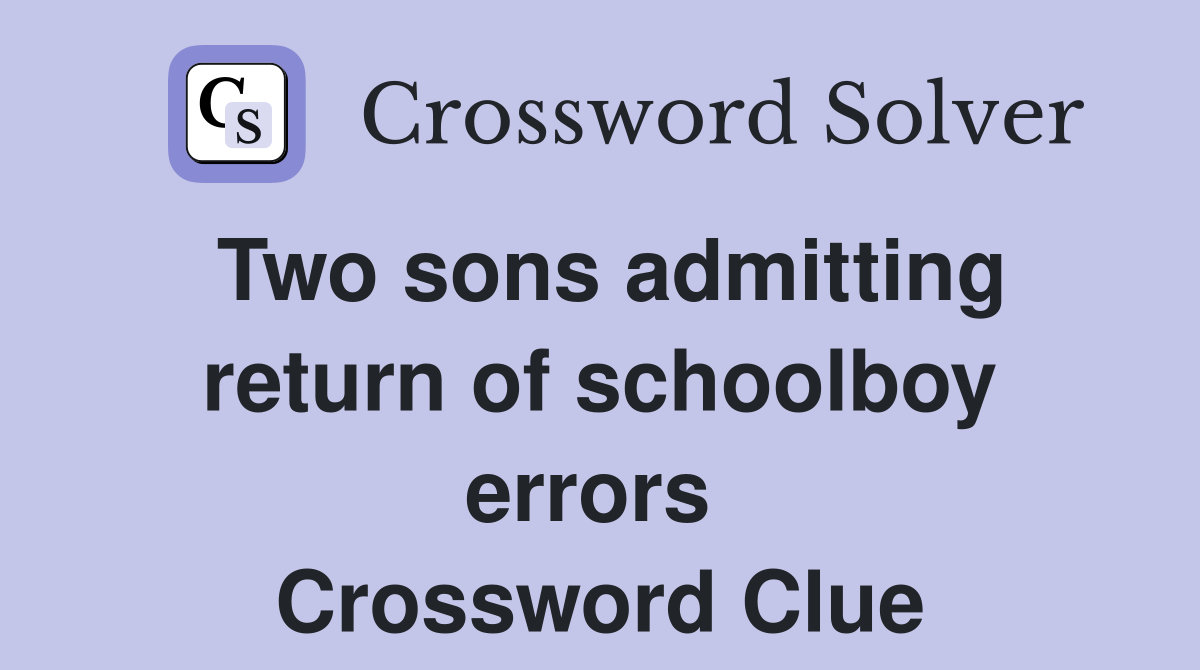 Two sons admitting return of schoolboy errors  Crossword Clue