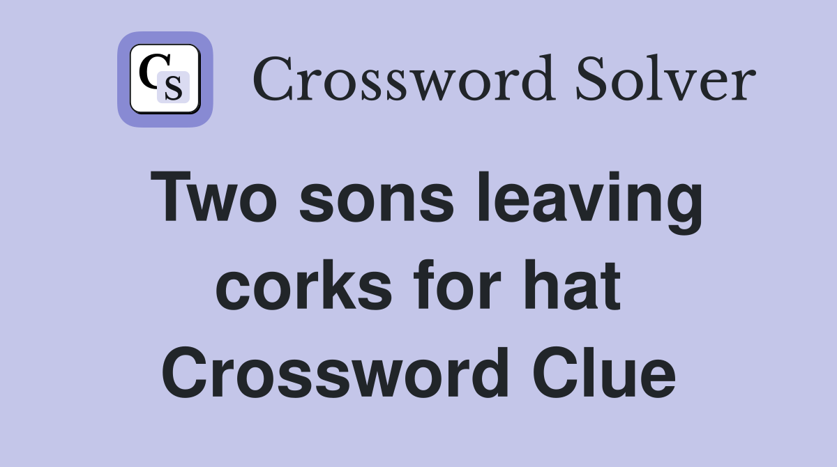 Two sons leaving corks for hat Crossword Clue