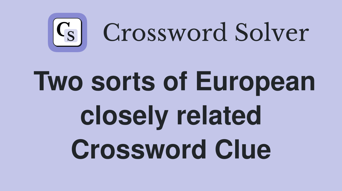 Two sorts of European closely related Crossword Clue