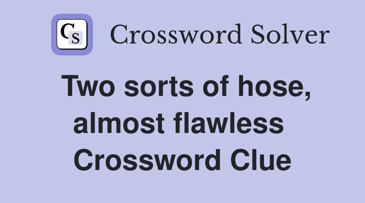 Two sorts of hose, almost flawless  Crossword Clue