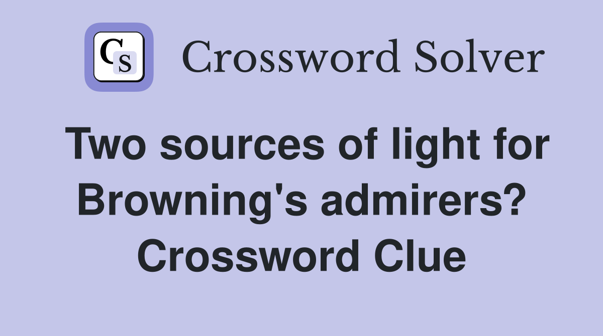 Two sources of light for Browning's admirers? Crossword Clue