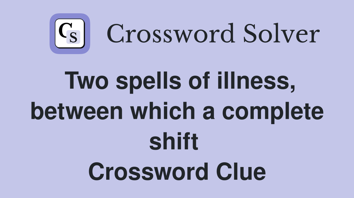Two spells of illness, between which a complete shift  Crossword Clue