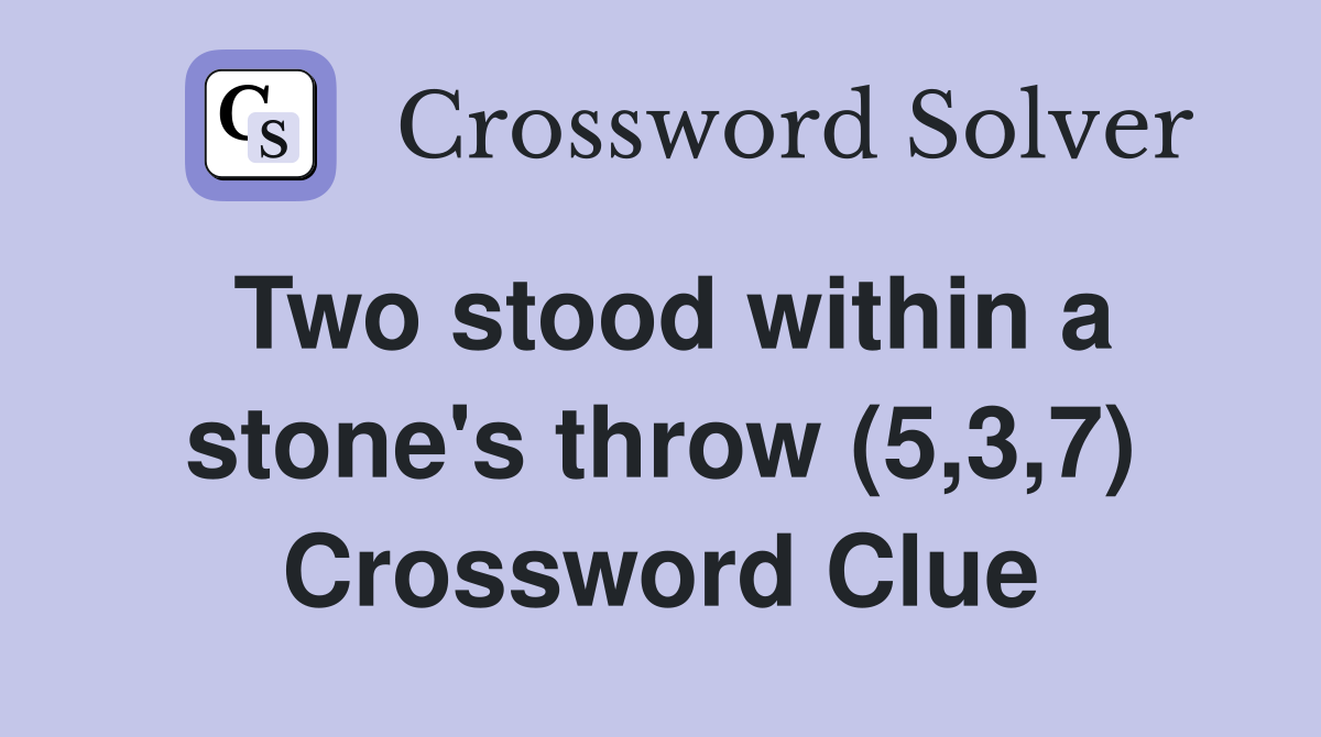 Two stood within a stone's throw (5,3,7) Crossword Clue