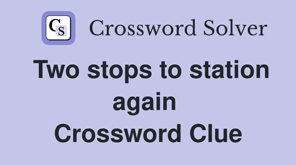 Two stops to station again  Crossword Clue