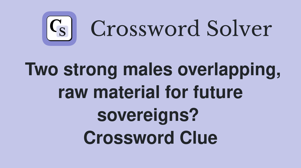 Two strong males overlapping, raw material for future sovereigns?  Crossword Clue