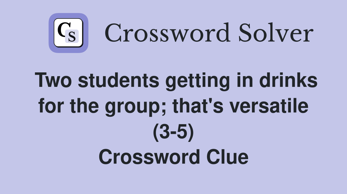 Two students getting in drinks for the group; that's versatile (3-5) Crossword Clue