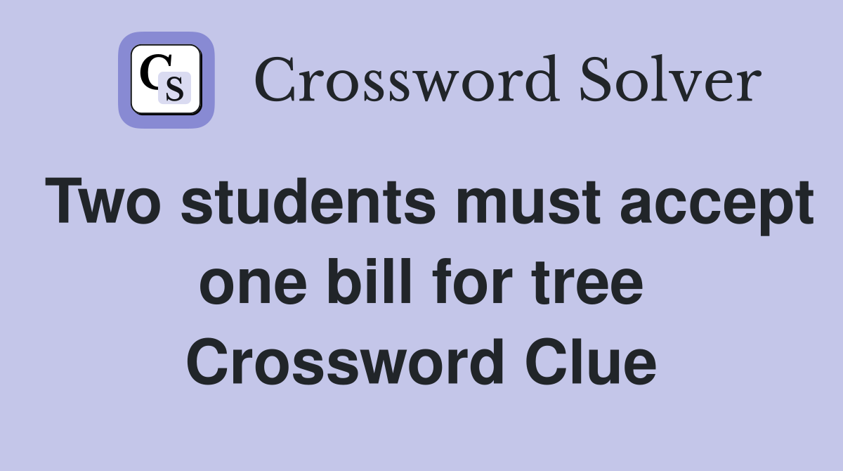 Two students must accept one bill for tree Crossword Clue