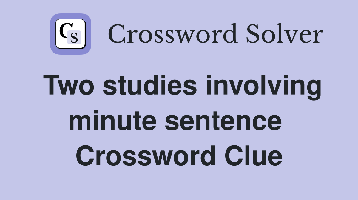 Two studies involving minute sentence  Crossword Clue