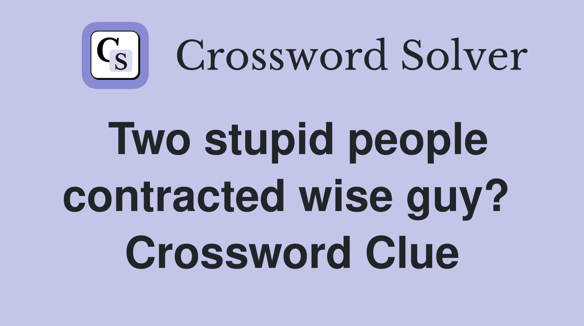 Two stupid people contracted wise guy?  Crossword Clue