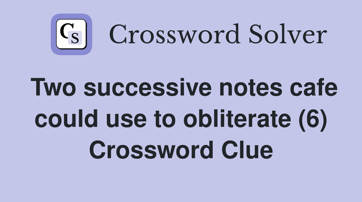 Two successive notes cafe could use to obliterate (6) Crossword Clue