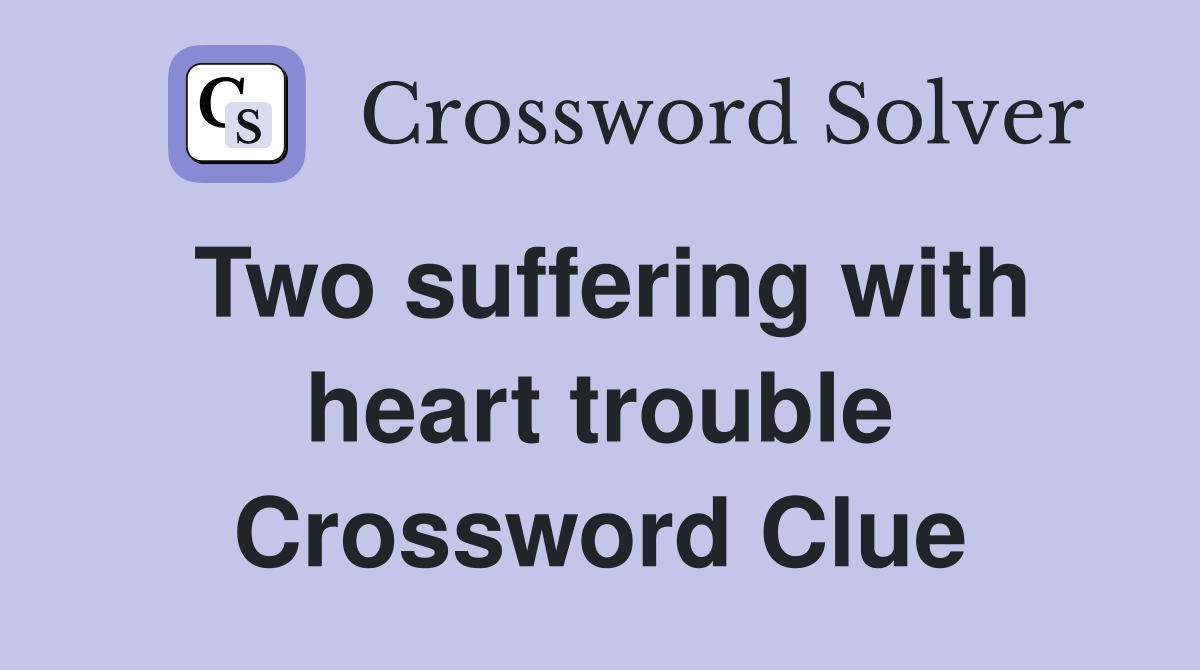 Two suffering with heart trouble Crossword Clue