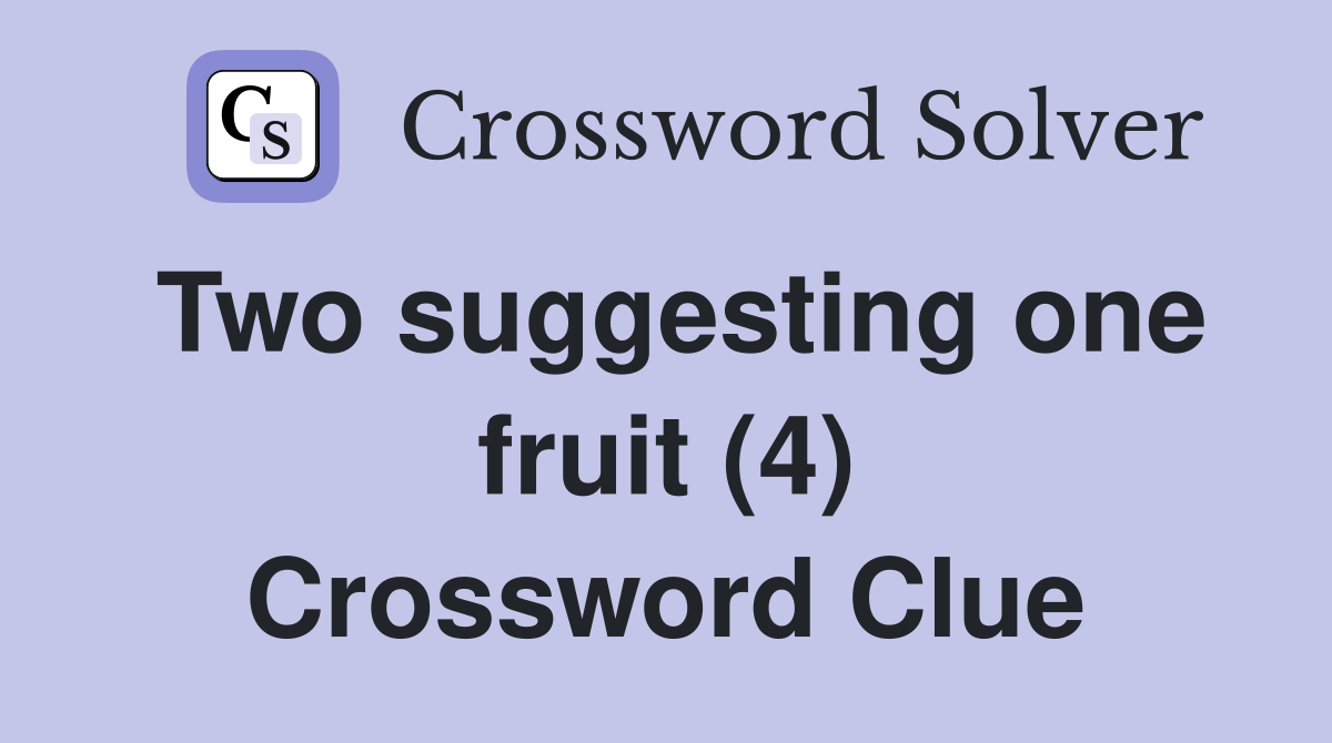 Two suggesting one fruit (4) Crossword Clue