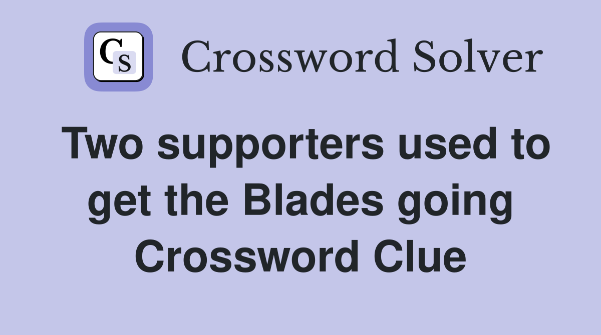 Two supporters used to get the Blades going Crossword Clue