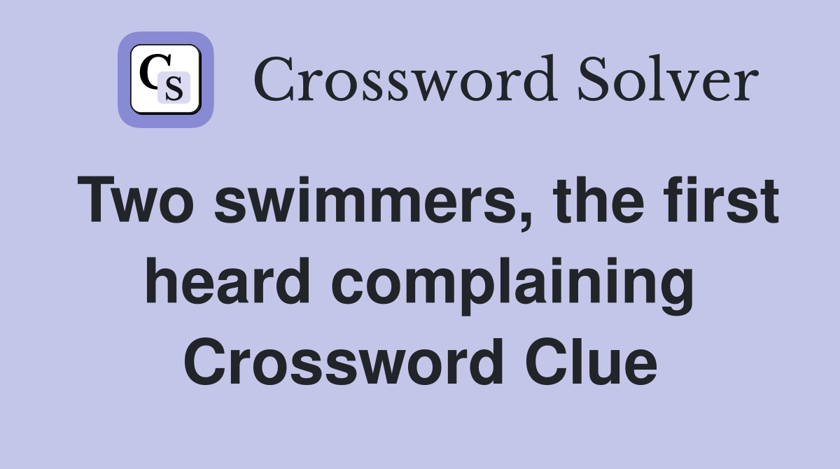 Two swimmers, the first heard complaining Crossword Clue