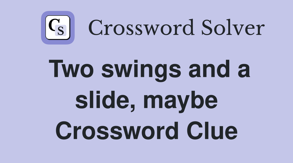 Two swings and a slide, maybe Crossword Clue