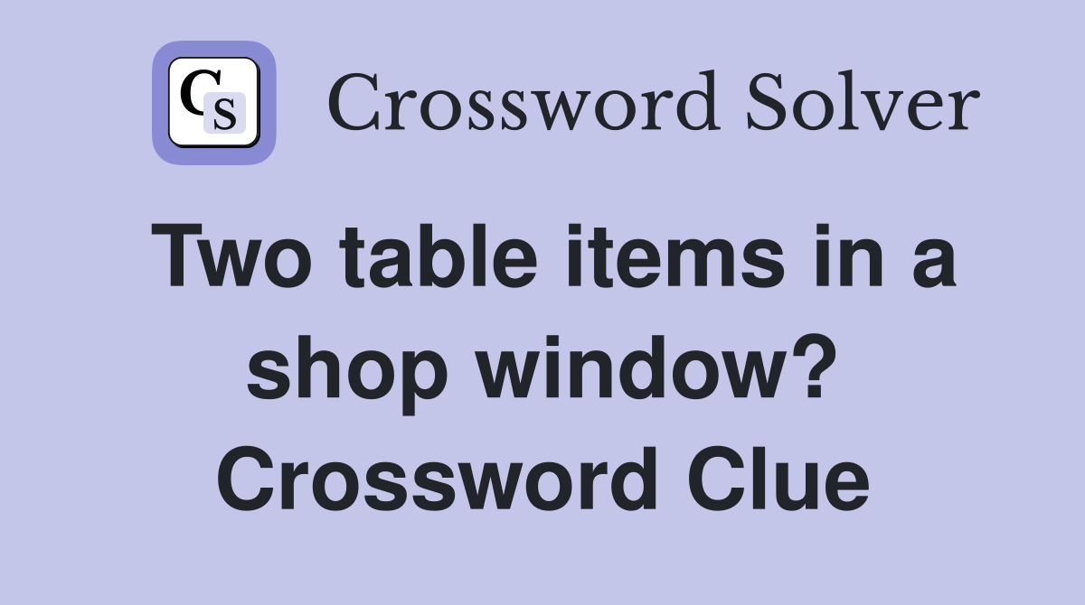 Two table items in a shop window? Crossword Clue