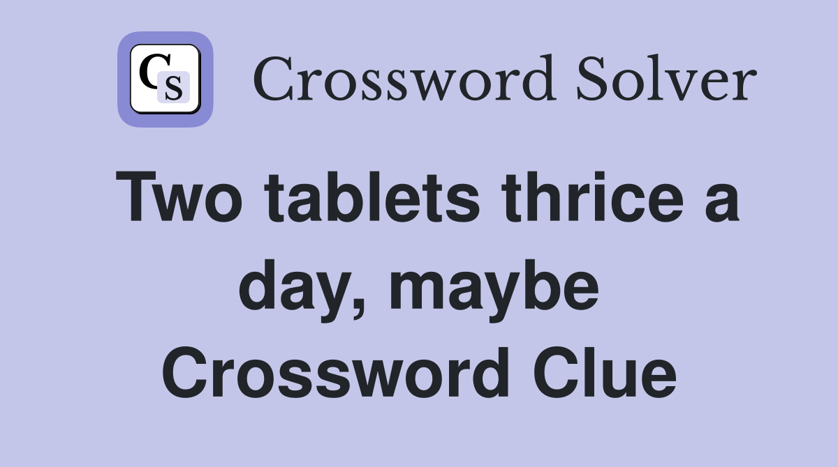 Two tablets thrice a day, maybe Crossword Clue