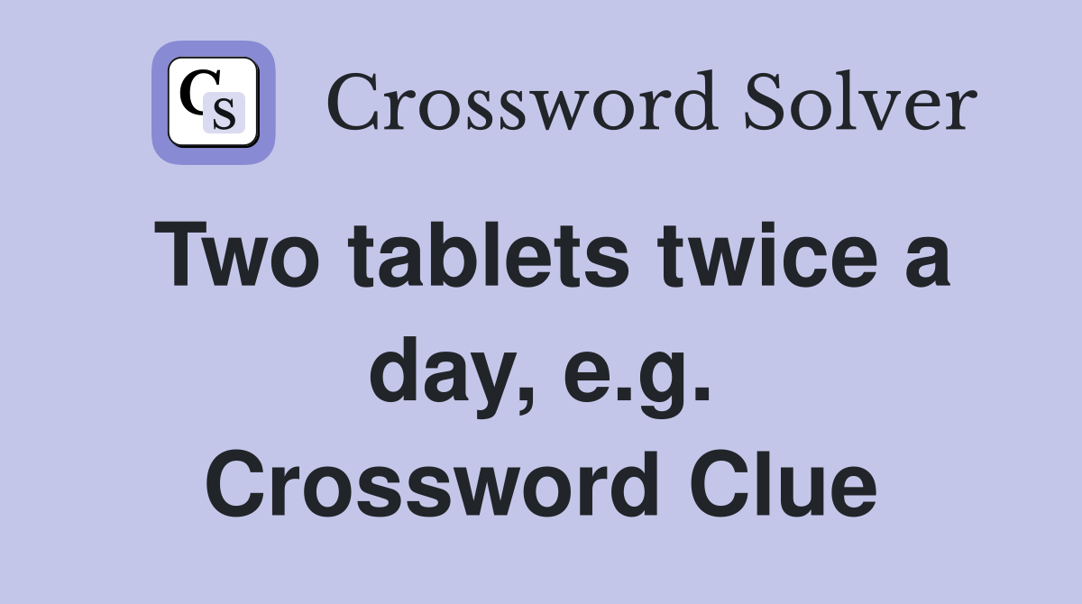 Two tablets twice a day, e.g. Crossword Clue