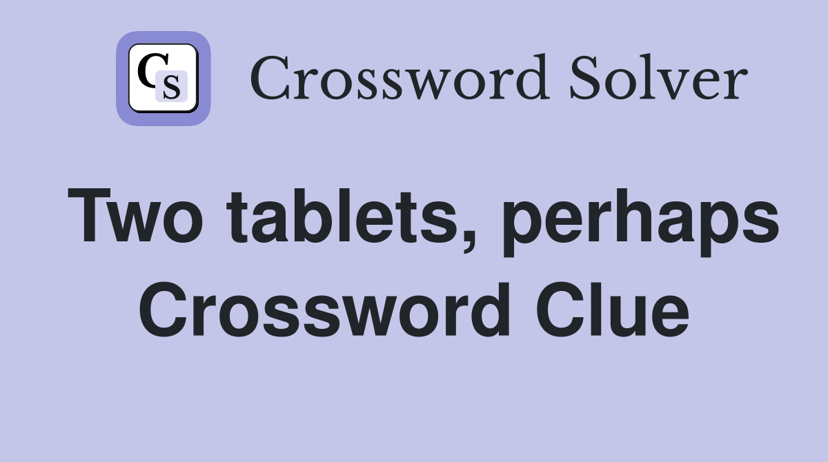 Two tablets, perhaps Crossword Clue