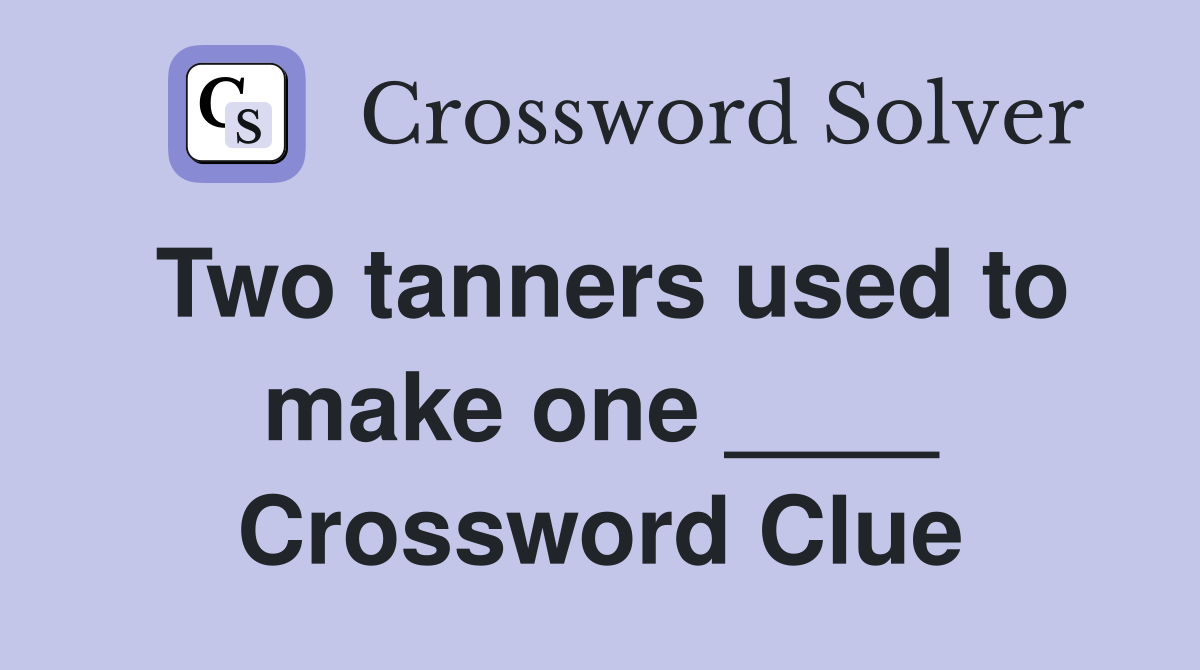 Two tanners used to make one ____ Crossword Clue