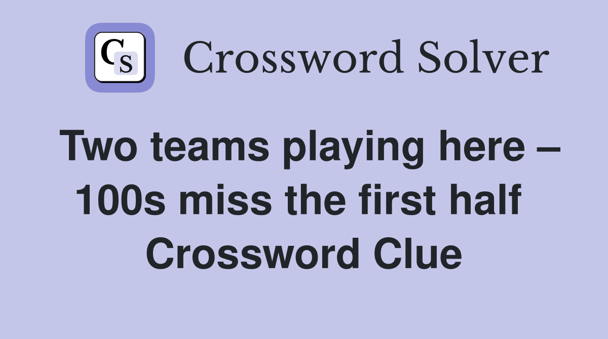 Two teams playing here – 100s miss the first half  Crossword Clue