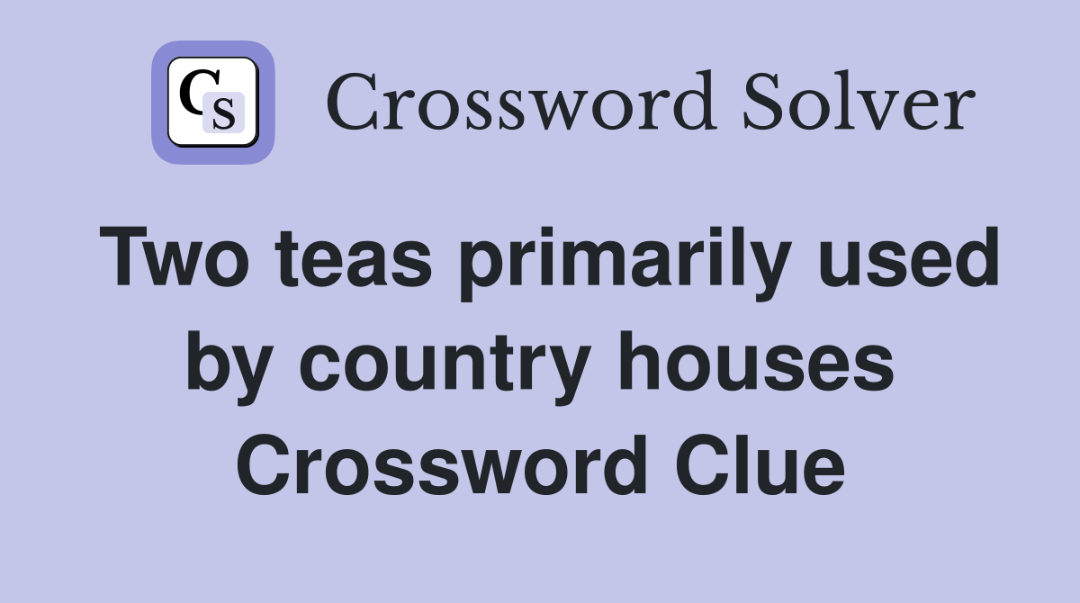 Two teas primarily used by country houses Crossword Clue