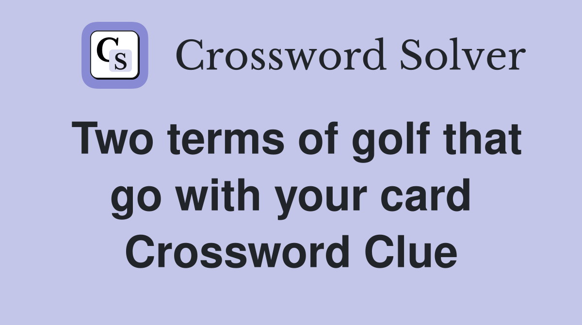 Two terms of golf that go with your card Crossword Clue