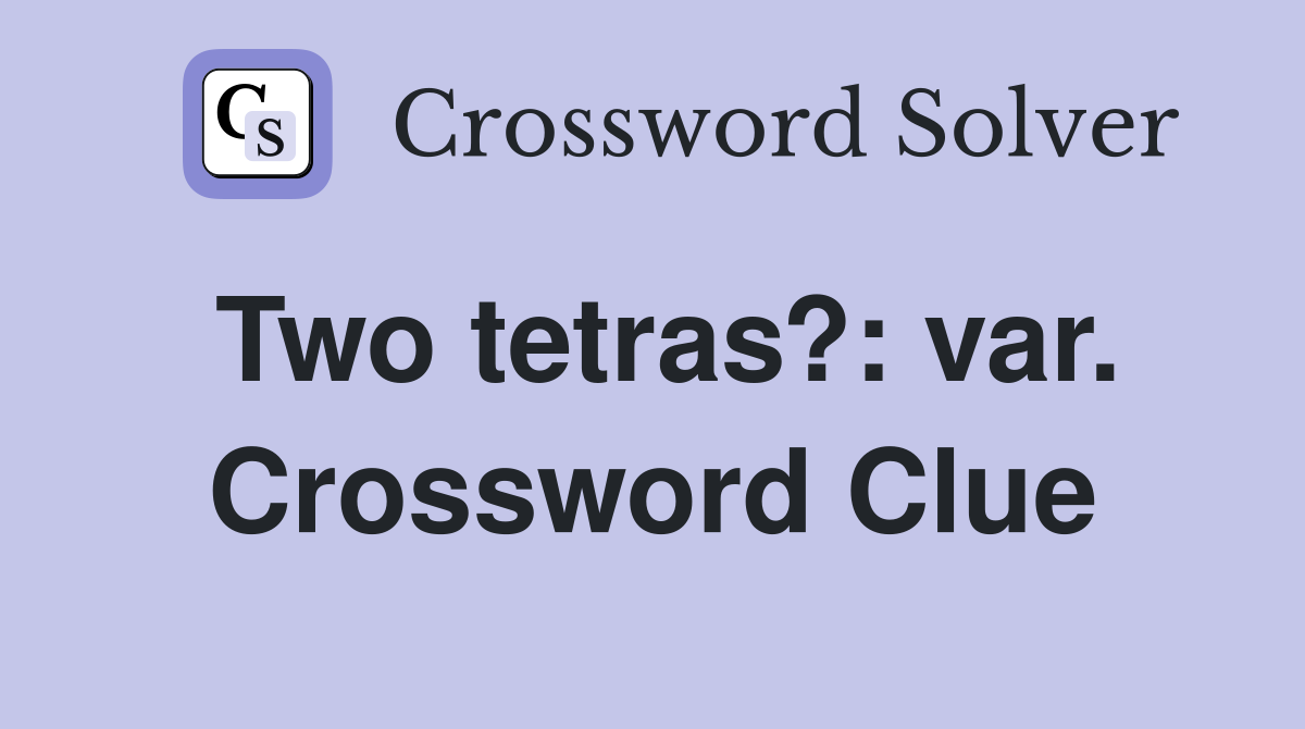 Two tetras?: var. Crossword Clue