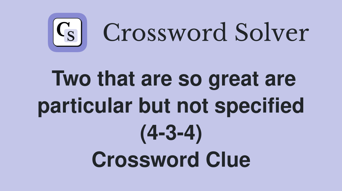 Two that are so great are particular but not specified (4-3-4) Crossword Clue