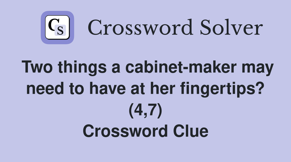 Two things a cabinet-maker may need to have at her fingertips? (4,7) Crossword Clue