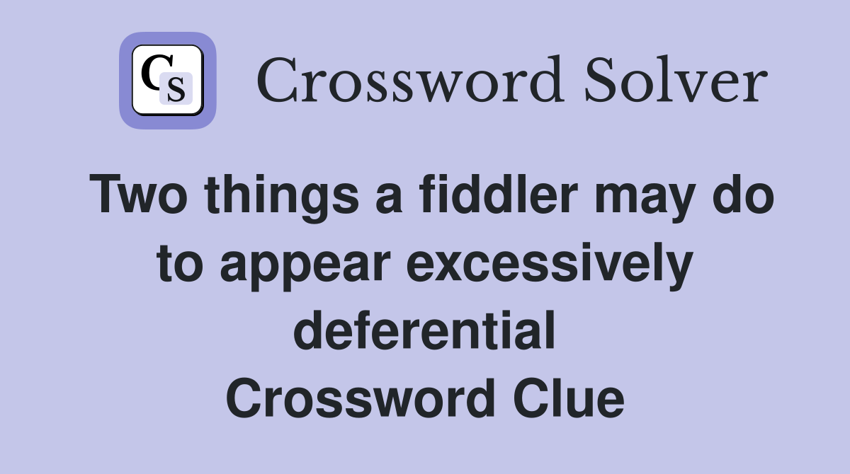 Two things a fiddler may do to appear excessively deferential Crossword Clue