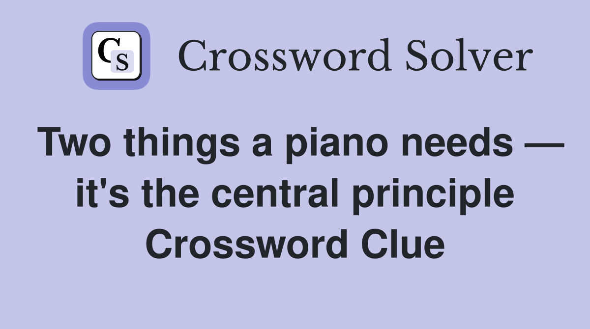 Two things a piano needs — it's the central principle Crossword Clue