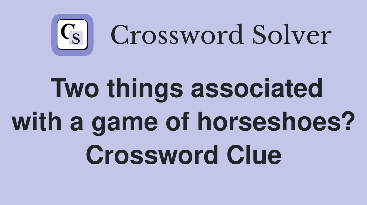 Two things associated with a game of horseshoes? Crossword Clue
