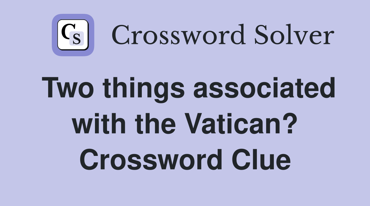 Two things associated with the Vatican? Crossword Clue