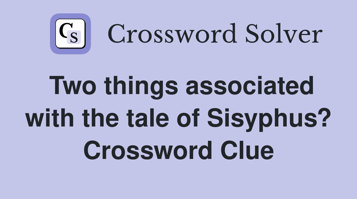 Two things associated with the tale of Sisyphus? Crossword Clue