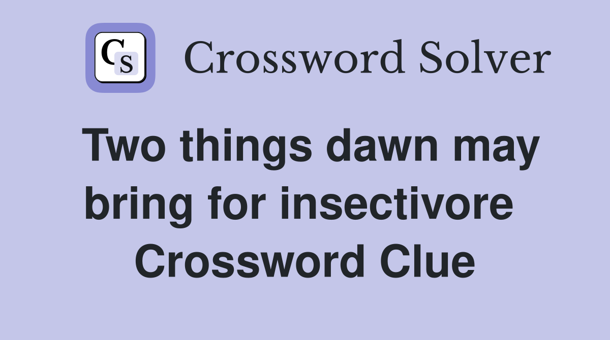 Two things dawn may bring for insectivore  Crossword Clue