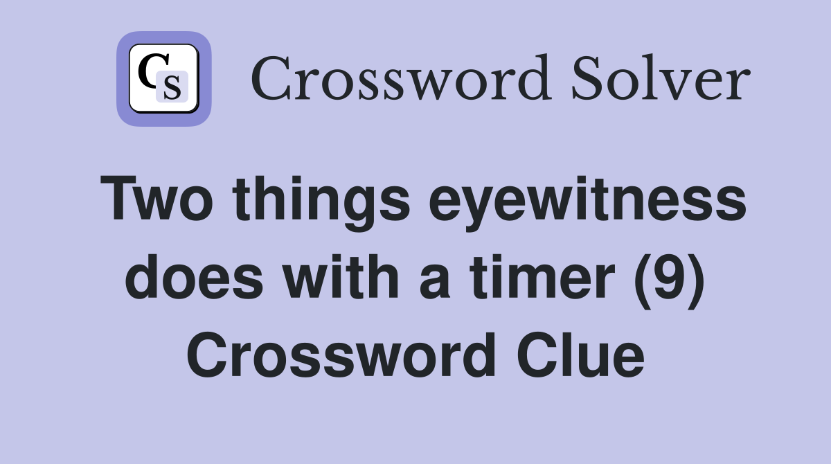Two things eyewitness does with a timer (9) Crossword Clue