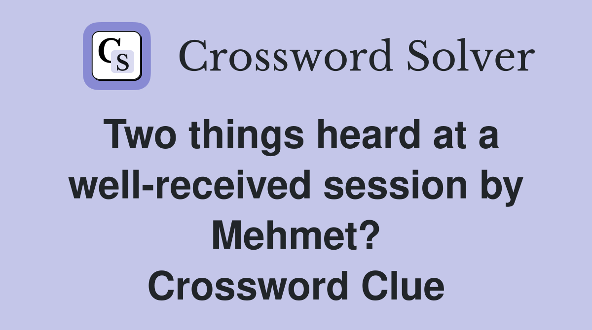 Two things heard at a well-received session by Mehmet? Crossword Clue