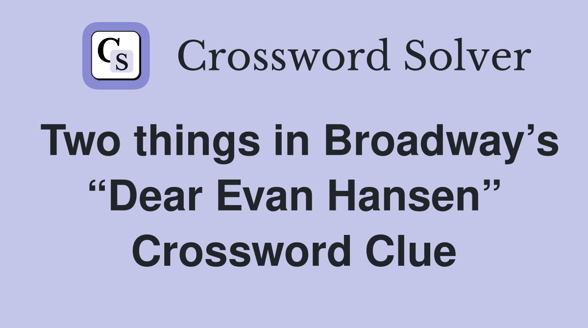 Two things in Broadway’s “Dear Evan Hansen” Crossword Clue