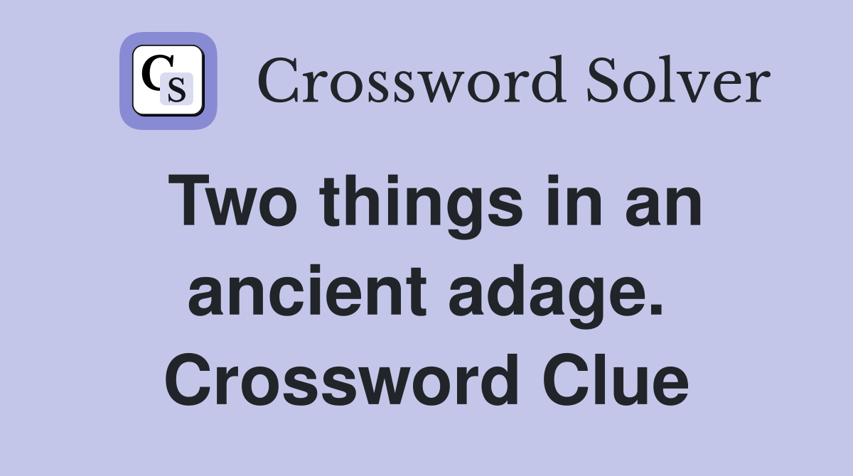 Two things in an ancient adage. Crossword Clue