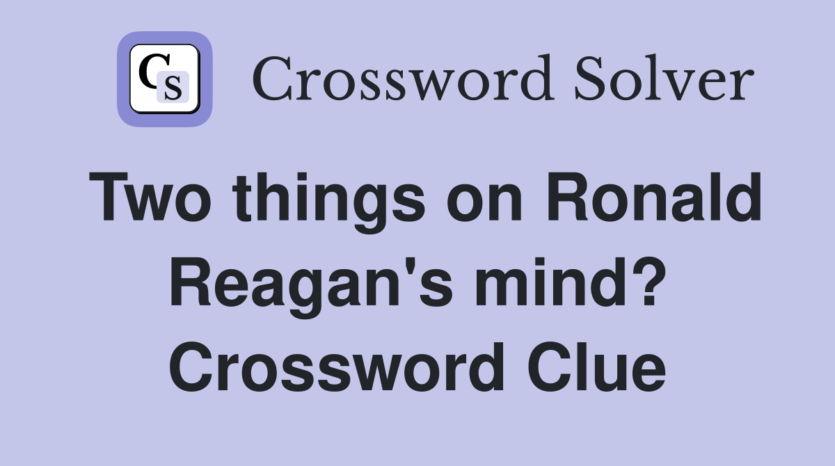 Two things on Ronald Reagan's mind? Crossword Clue