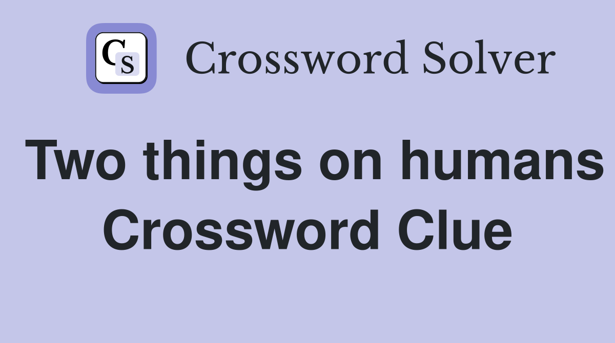 Two things on humans Crossword Clue