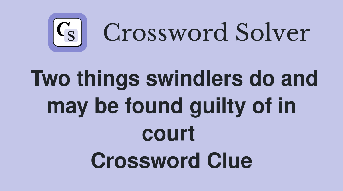 Two things swindlers do and may be found guilty of in court  Crossword Clue