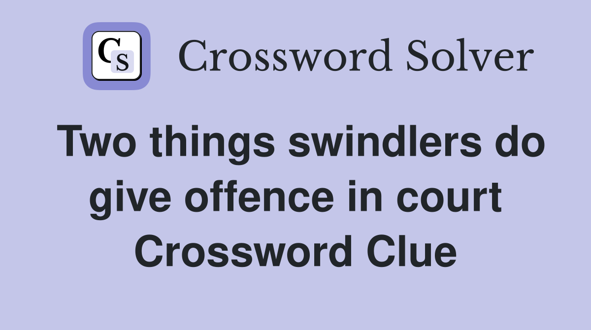 Two things swindlers do give offence in court Crossword Clue